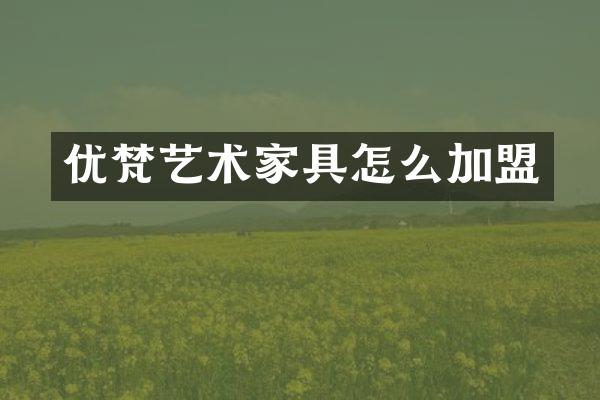 优梵艺术家具怎么加盟