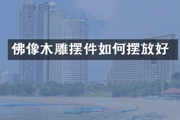 佛像木雕摆件如何摆放好