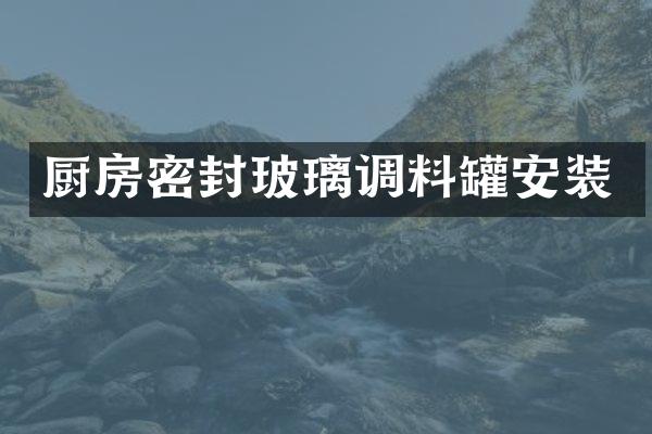 厨房密封玻璃调料罐安装