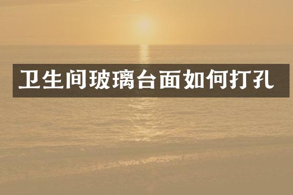 卫生间玻璃台面如何打孔