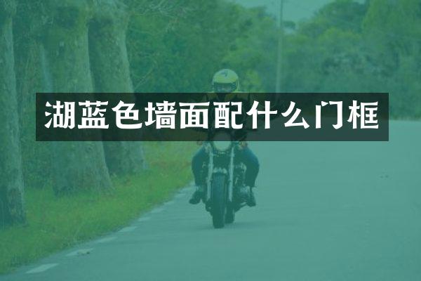 湖蓝色墙面配什么门框