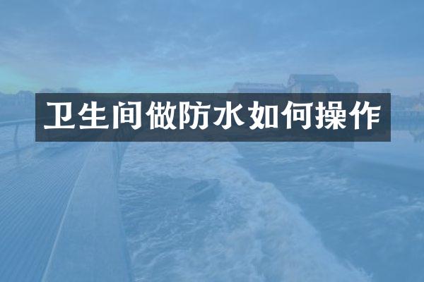 卫生间做防水如何操作