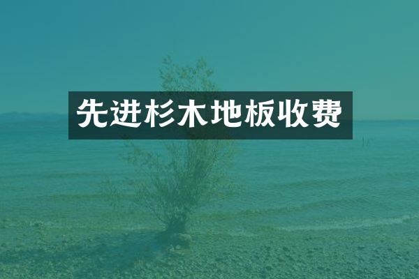 先进杉木地板收费