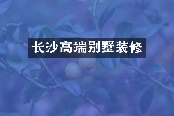 长沙高端别墅装修