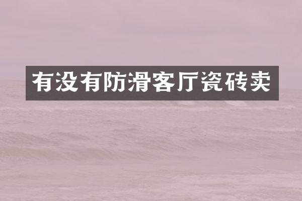 有没有防滑客厅瓷砖卖