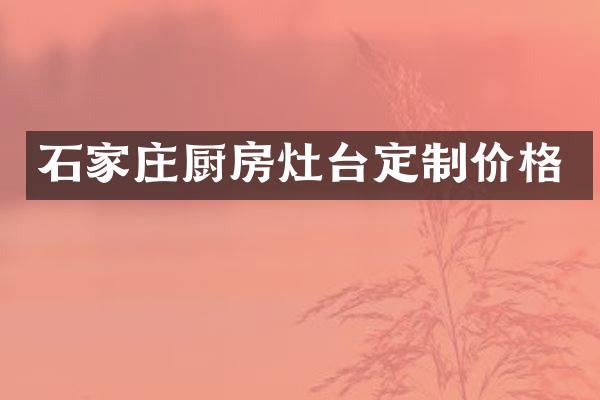 石家庄厨房灶台定制价格