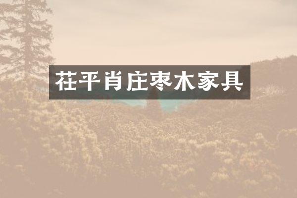 茌平肖庄枣木家具