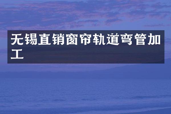 无锡直销窗帘轨道弯管加工