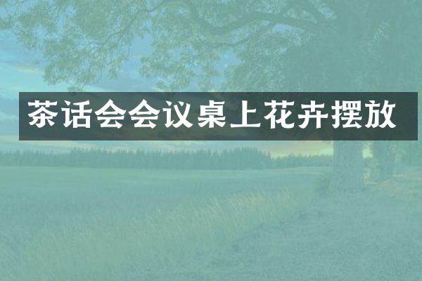 茶话会会议桌上花卉摆放