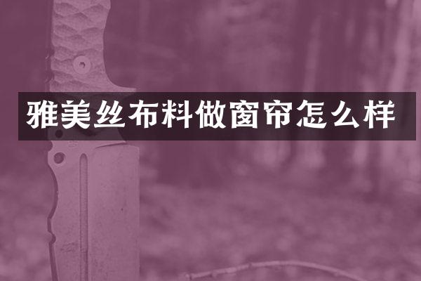 雅美丝布料做窗帘怎么样