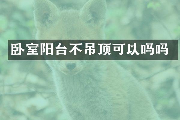 卧室阳台不吊顶可以吗吗