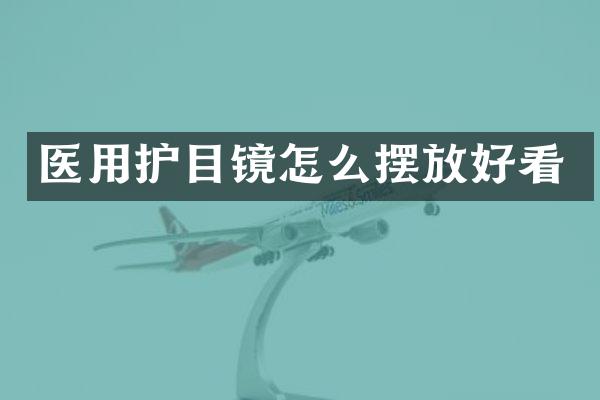 医用护目镜怎么摆放好看