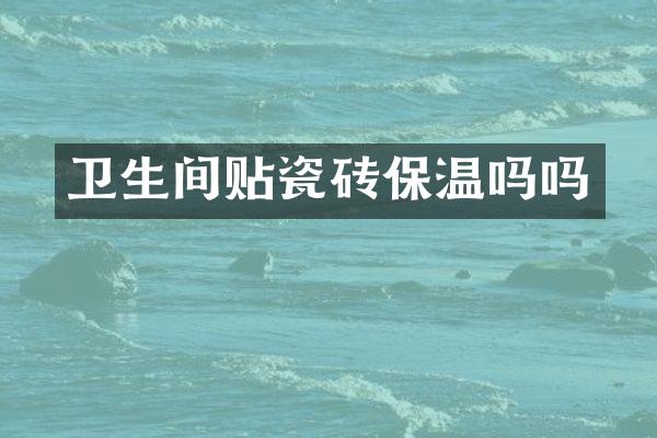 卫生间贴瓷砖保温吗吗