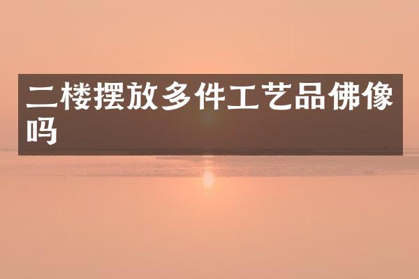 二楼摆放多件工艺品佛像吗