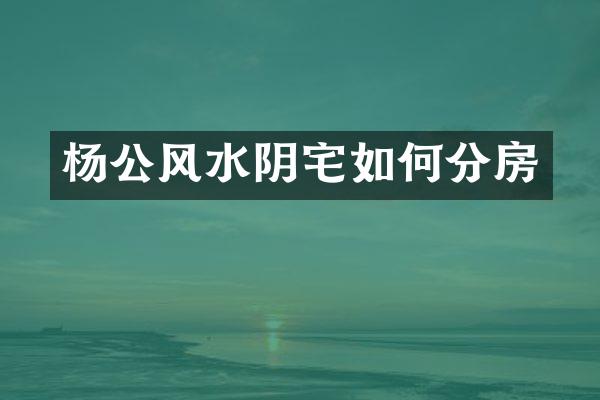 杨公风水阴宅如何分房