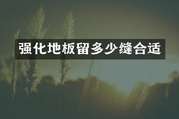 强化地板留多少缝合适