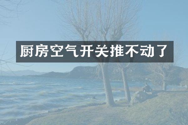 厨房空气开关推不动了