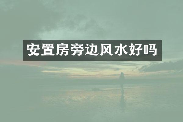 安置房旁边风水好吗
