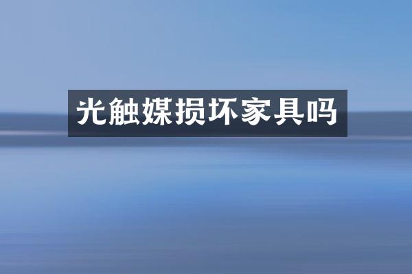 光触媒损坏家具吗