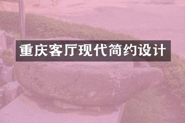 重庆客厅现代简约设计