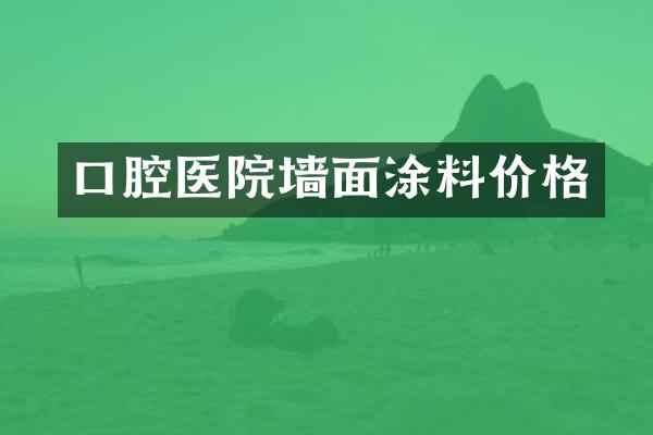 口腔医院墙面涂料价格