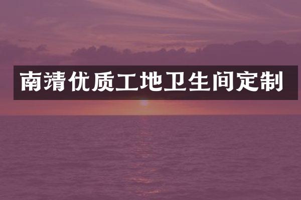 南靖优质工地卫生间定制