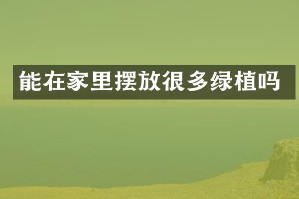 能在家里摆放很多绿植吗
