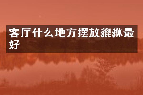 客厅什么地方摆放貔貅最好