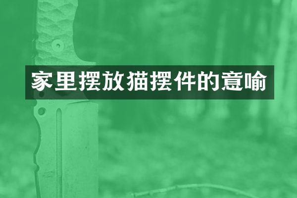 家里摆放猫摆件的意喻