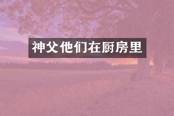 神父他们在厨房里