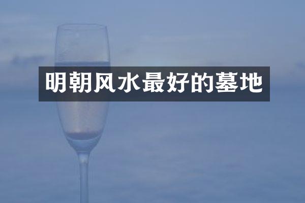 明朝风水最好的墓地