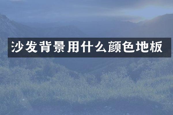 沙发背景用什么颜色地板