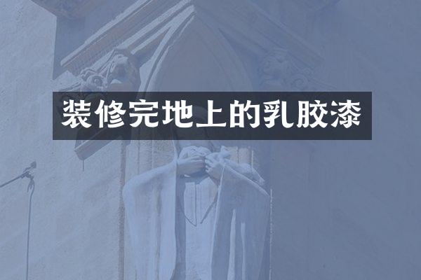 装修完地上的乳胶漆