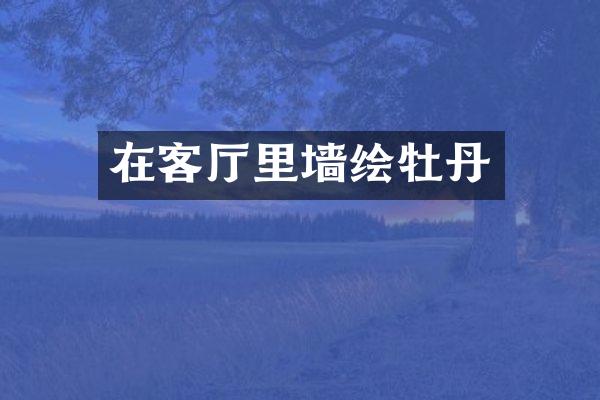 在客厅里墙绘牡丹
