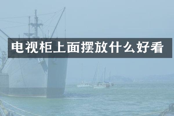 电视柜上面摆放什么好看