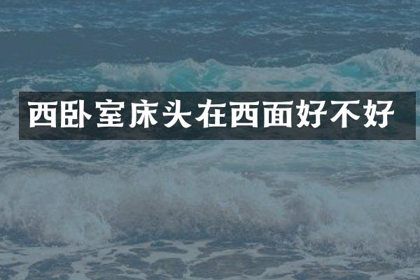 西卧室床头在西面好不好