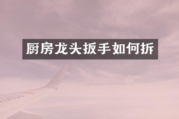 厨房龙头扳手如何拆