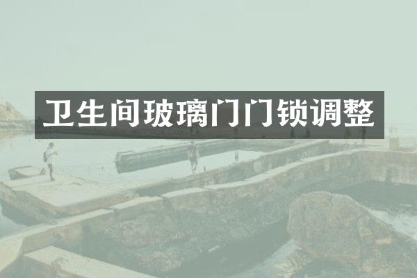 卫生间玻璃门门锁调整