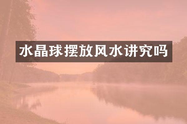 水晶球摆放风水讲究吗