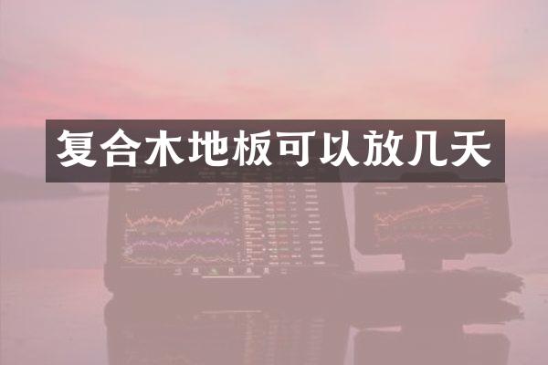 复合木地板可以放几天