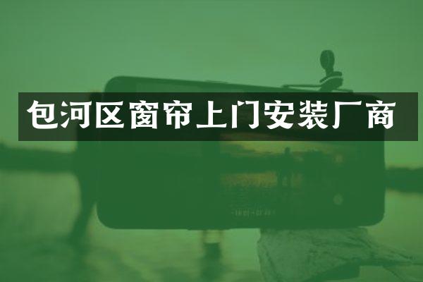 包河区窗帘上门安装厂商