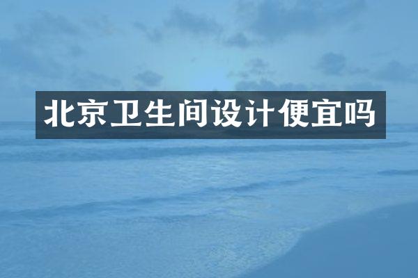 北京卫生间设计便宜吗