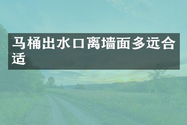 马桶出水口离墙面多远合适
