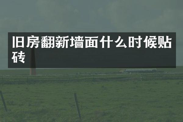 旧房翻新墙面什么时候贴砖