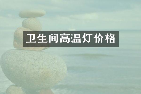 卫生间高温灯价格