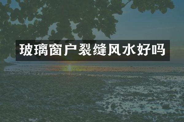 玻璃窗户裂缝风水好吗