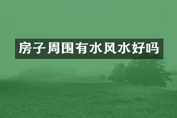 房子周围有水风水好吗