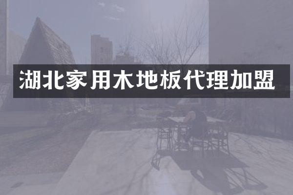 湖北家用木地板代理加盟