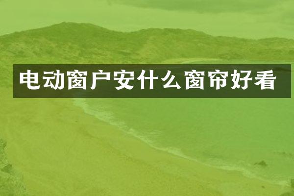 电动窗户安什么窗帘好看