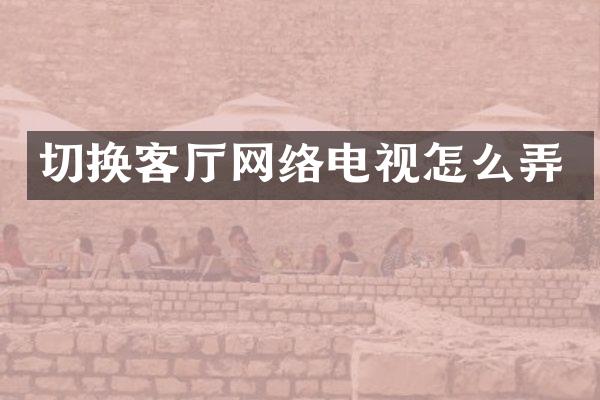 切换客厅网络电视怎么弄